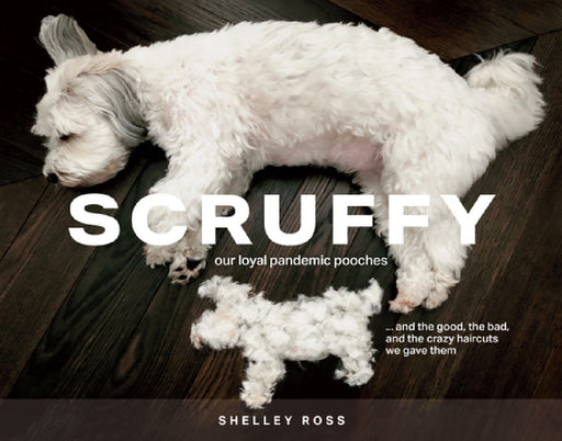Scruffy: Our Loyal Pandemic Pooches and the Good, the Bad, and the Crazy Haircuts We Gave Them by Shelley Ross