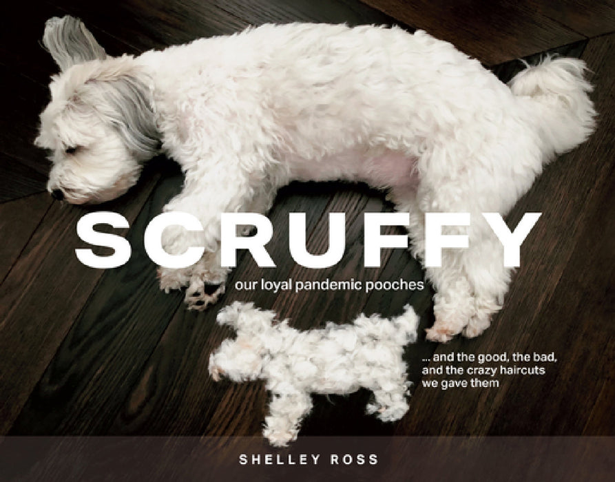 Scruffy: Our Loyal Pandemic Pooches and the Good, the Bad, and the Crazy Haircuts We Gave Them by Shelley Ross