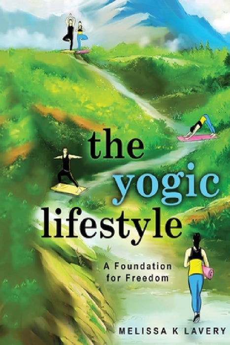 The Yogic Lifestyle: A Foundation for Freedom by Melissa K. Lavery