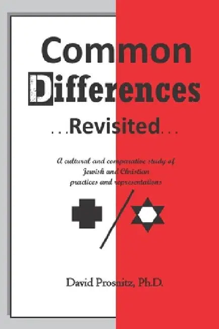 Common Differences Revisited: A cultural and comparative study of Jewish and Christian practices and representations by David Prosnitz