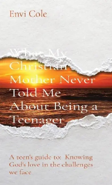 What My Christian Mother Never Told Me About Being a Teenager: A teen's guide to: Knowing God's love in the challenges we face by Envi Cole
