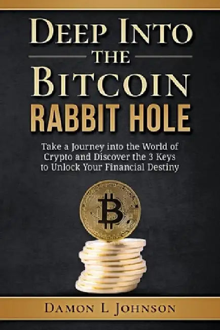 Deep Into The Bitcoin Rabbit Hole: Take a Journey into the World of Crypto and Discover the 3 Keys to Unlock Your Financial Destiny by Damon L. Johnson