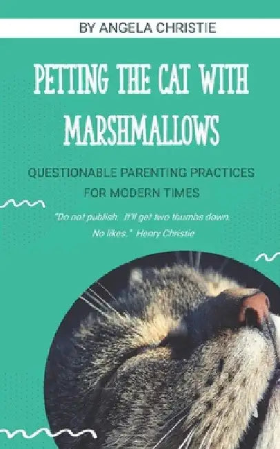 Petting the Cat with Marshmallows: Questionable Parenting Practices for Modern Times by Angela Christie