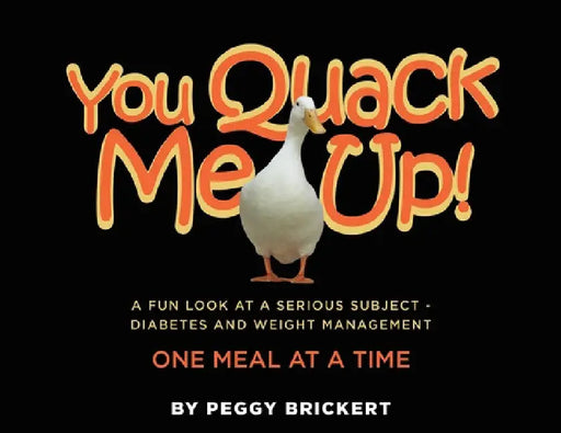 You Quack Me Up! A Fun Look at a Serious Subject - Diabetes and Weight Management, One Meal at a Time by Peggy Brickert