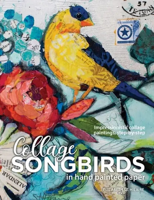 Songbirds in Collage: Impressionistic collage paintings, step-by-step by Elizabeth J. St Hilaire