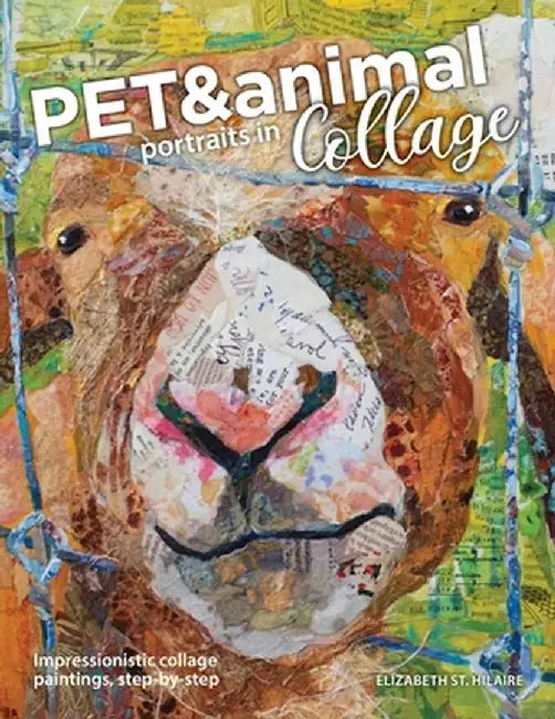 Pet and Animal Portraits in Collage: Impressionistic Collage Paintings, Step-by-Step by Elizabeth St Hilaire