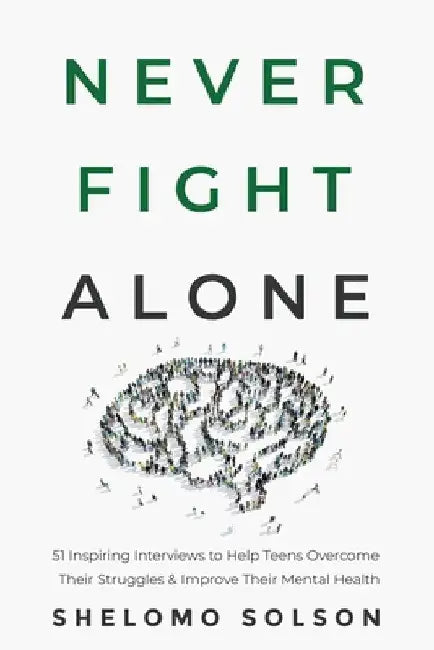 Never Fight Alone: 51 Inspiring Interviews to Help Teens Overcome Their Struggles & Improve Their Mental Health by Shelomo Solson