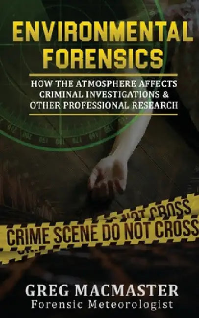 Environmental Forensics (Forensic Meteorology): How the Atmosphere Affects Criminal Investigations & Other Professional Research - Cyclogenesis Publis by Greg MacMaster