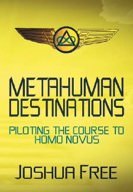 Metahuman Destinations: Piloting the Course to Homo Novus by Joshua Free