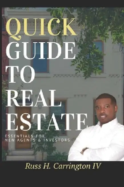 Quick Guide To Real Estate: Essentials For New Agents & Investors by Russ H., IV Carrington