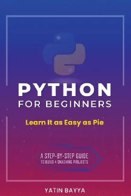 Python for Beginners: Learn It as Easy as Pie by Yatin Bayya