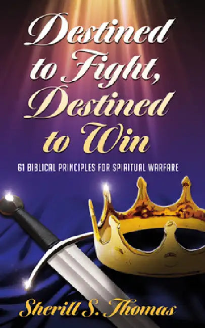 Destined to Fight, Destined to Win: 61 Biblical Principles for Spiritual Warfare by Sherill S. Thomas
