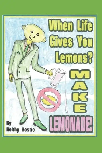 When Life Gives You Lemons Make Lemonade by Bobby Bostic