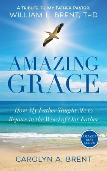 Amazing Grace: How My Father Taught Me to Rejoice in the Word of Our Father by T. H. D. William L. Brent