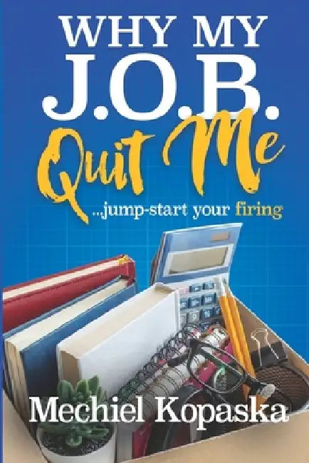 Why My J.O.B. Quit Me!: Jump-start YOUR Firing by Mechiel Kopaska