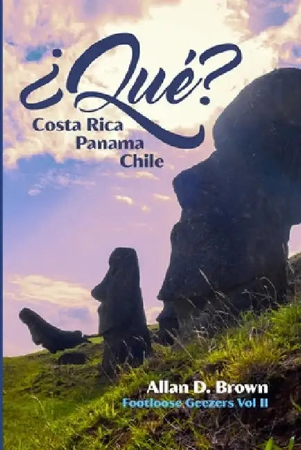 ¿Qué? Costa Rica, Panama, Chile: Footloose Geezers Volume II by Allan Brown