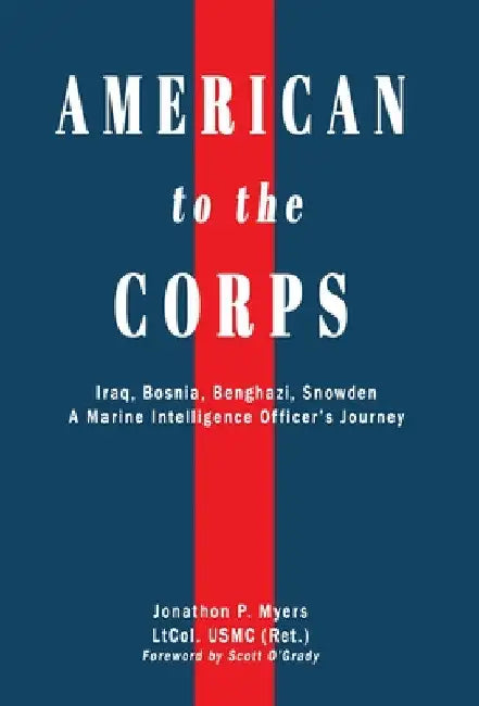 American to the Corps: Iraq, Bosnia, Benghazi, Snowden: A Marine Corps Intelligence Officer's Incredible Journey by Jonathon P. Myers
