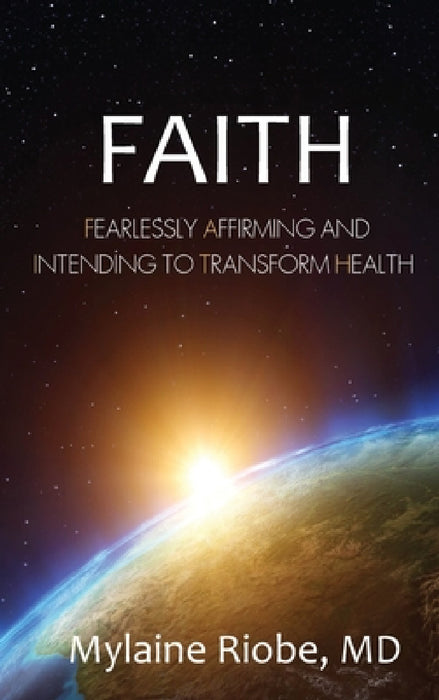 Faith: Fearlessly Affirming and Intending to Transform Health by Mylaine Riobe