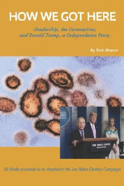 How We Got Here: -Leadership, the Coronavirus, and Donald Trump, a Codependence Story by Rich Maurer
