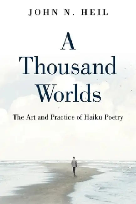 A Thousand Worlds: The Art and Practice of Haiku Poetry by John N. Heil