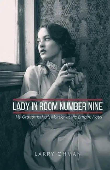 Lady in Room Number Nine: My Grandmother's Murder at the Empire Hotel by Larry Ohman