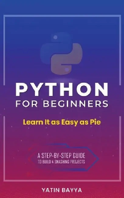 Python for Beginners: Learn It as Easy as Pie by Yatin Bayya