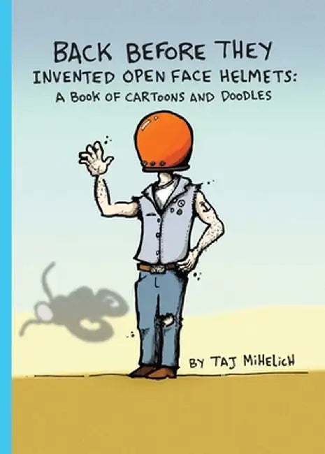 Back Before They Invented Open Face Helmets: A Book of Cartoons and Doodles by Taj L. Mihelich