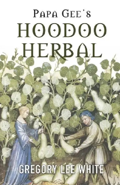 Papa Gee's Hoodoo Herbal: The Magic of Herbs, Roots, and Minerals in the Hoodoo Tradition by Gregory Lee White