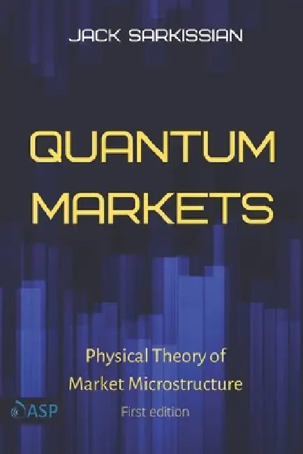 Quantum Markets: Physical Theory of Market Microstructure by Jack Sarkissian