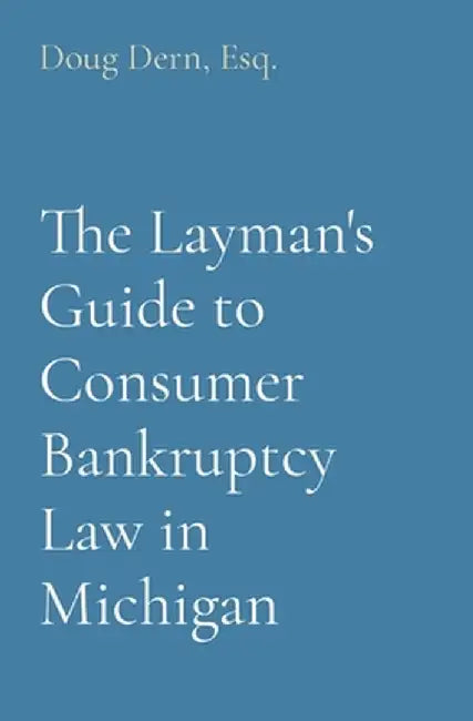 The Layman's Guide to Consumer Bankruptcy Law in Michigan by Doug Dern