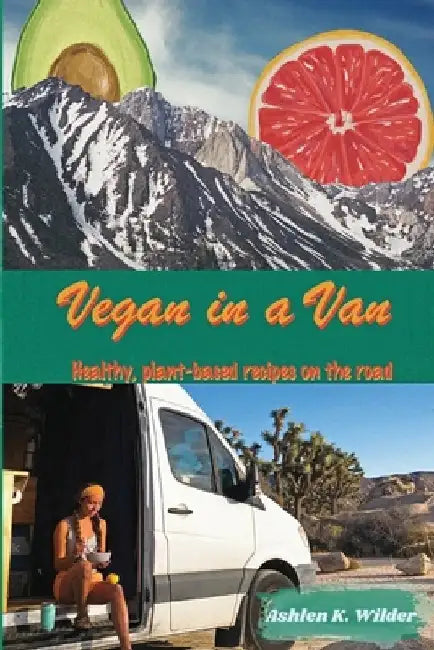 Vegan in a Van: Healthy, Plant-based Recipes on the Road by Ashlen K. Wilder