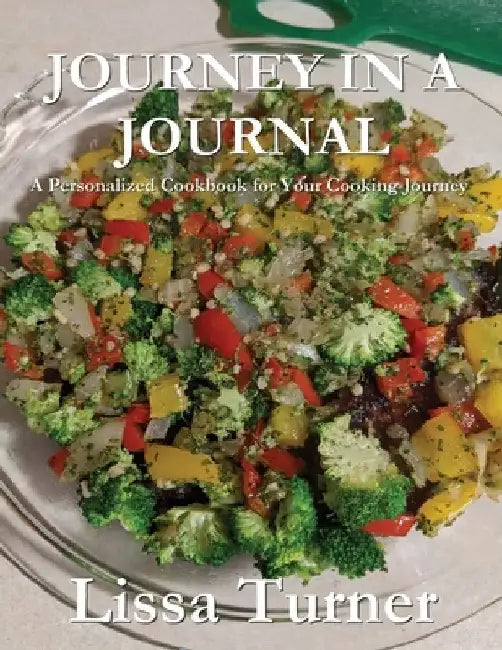 Journey in a Journal: A Personalized Cookbook for Your Cooking Journey by Lissa Turner