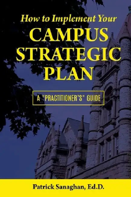How To Implement Your Campus Strategic Plan: A Practitioner's Guide by Ed D. Patrick Sanaghan
