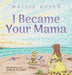 I Became Your Mama by Mollie Huyck
