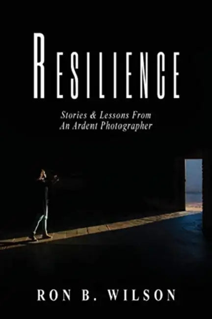 Resilience Stories and Lessons From An Ardent Photographer by Ron B. Wilson