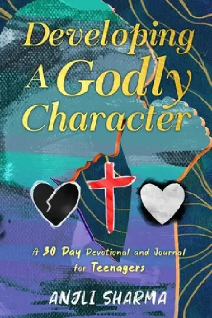 Developing a Godly Character: A 30 Day Devotional and Journal for Teenagers by Anjli Sharma