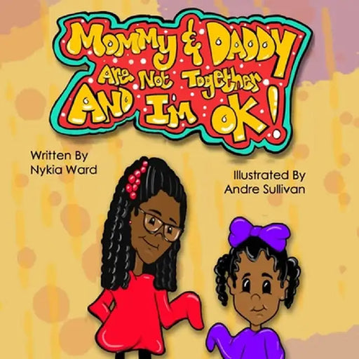 Mommy & Daddy Are Not Together And I'm OK! by Nykia Reche' Ward