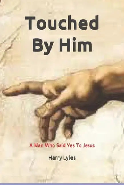 Touched By Him: A Man Who Said Yes To Jesus by Denny Bates