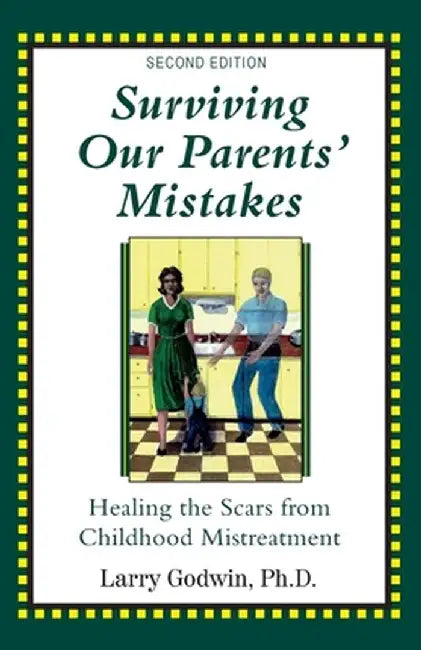 Surviving Our Parents' Mistakes: Healing the Scars from Childhood Mistreatment by Larry Godwin