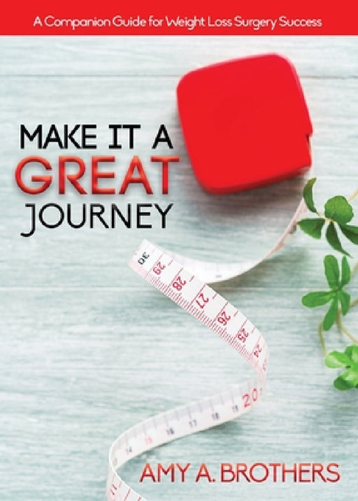 Make It A Great Journey: A Companion Guide For Weight Loss Surgery Success by Amy A. Brothers