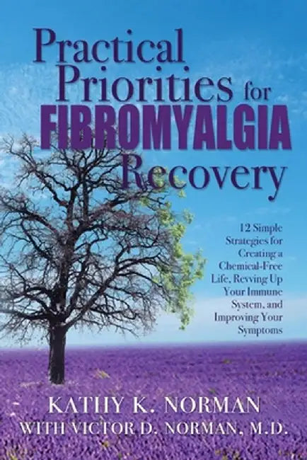 Practical Priorities for Fibromyalgia Recovery: 12 Simple Strategies for Creating a Chemical-Free Life, Revving Up Your Immune System, and Improving Y by Kathy K. Norman