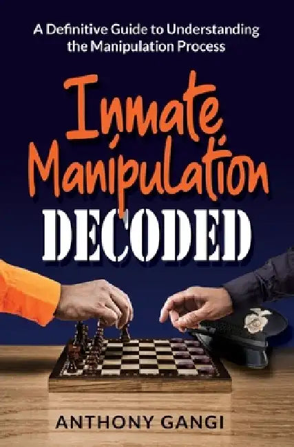 Inmate Manipulation Decoded: A Definitive Guide to Understanding the Manipulation Process by Anthony Gangi