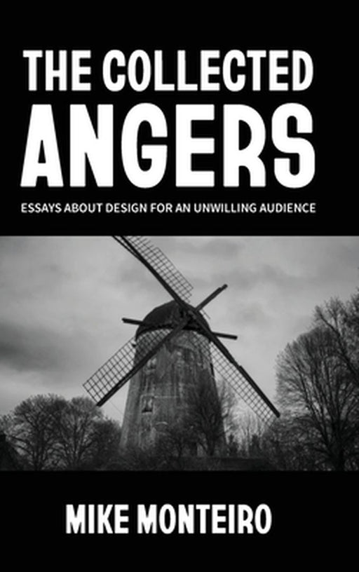 The Collected Angers: Essays About Design for an Unwilling Audience by Mike Monteiro
