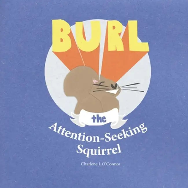 Burl, the Attention-Seeking Squirrel by Charlene J. O'Connor
