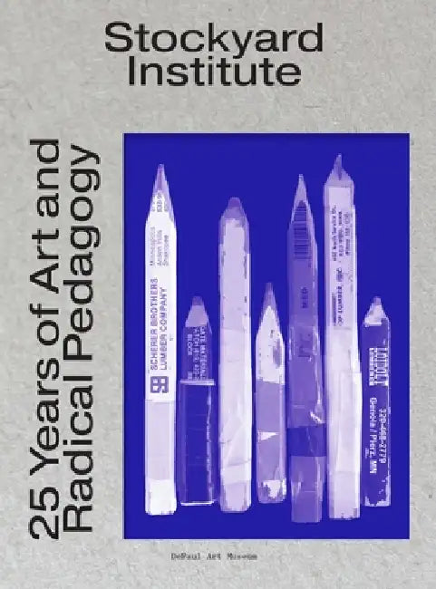 Stockyard Institute: 25 Years of Art and Radical Pedagogy by Julie Rodrigues Widholm, Rachel L. S. Harper, Jennifer Gray