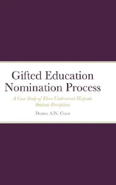 Gifted Education Nomination Process: A Case Study of Three Underserved Hispanic Students Perceptions by Donna Coco