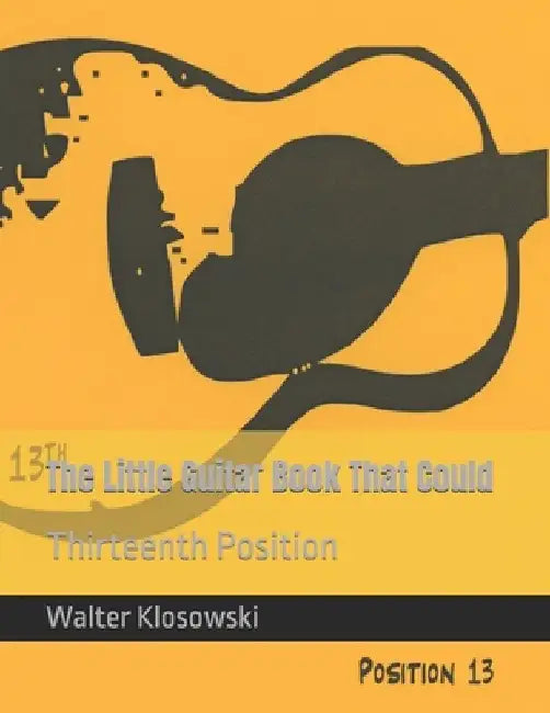 The Little Guitar Book That Could: Thirteenth Position by Walter H., III Klosowski
