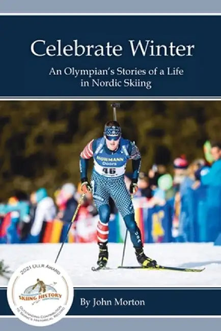 Celebrate Winter: An Olympian's Stories of a Life in Nordic Skiing by John Morton