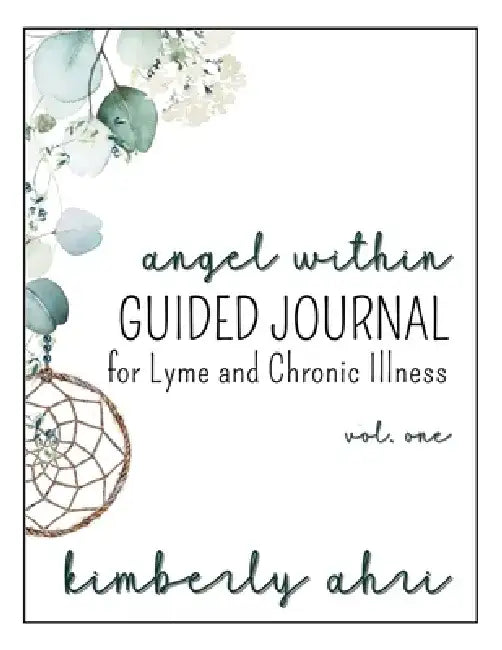 The Angel Within Guided Journal: for Lyme and Chronic Illness: Volume One by Kimberly Ahri