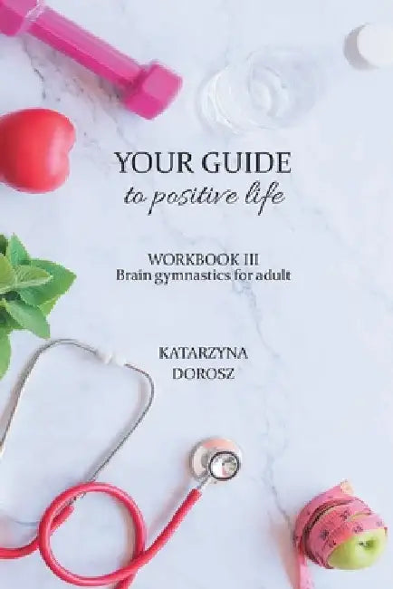 Your Guide to positive life - Brain gymnastics for adult (Workbook) by Katarzyna Dorosz